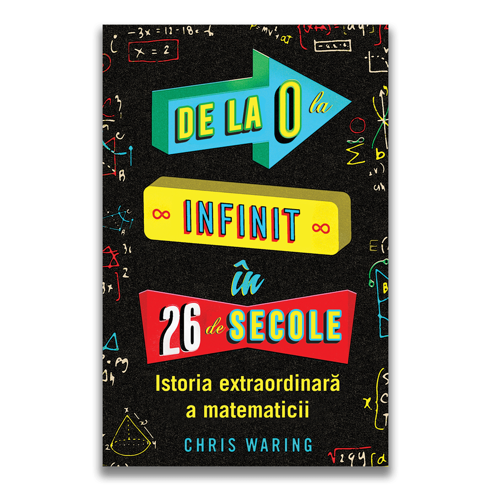De la 0 la infinit in 26 de secole - Istoria extraordinara a matematicii, Chris Waring
